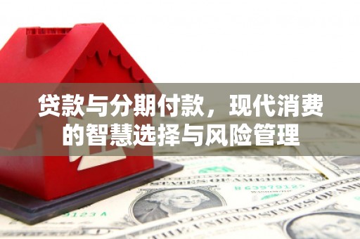 吉隆贷款与分期付款，现代消费的智慧选择与风险管理