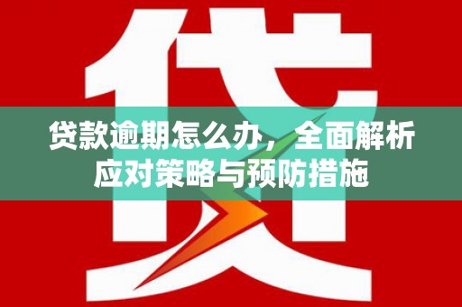 吉隆贷款逾期怎么办，全面解析应对策略与预防措施