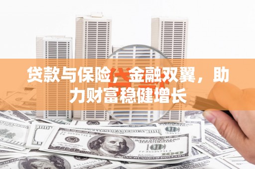 吉隆贷款与保险，金融双翼，助力财富稳健增长