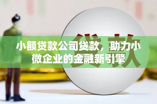 吉隆小额贷款公司贷款，助力小微企业的金融新引擎