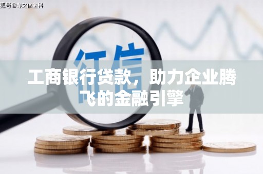 吉隆工商银行贷款，助力企业腾飞的金融引擎