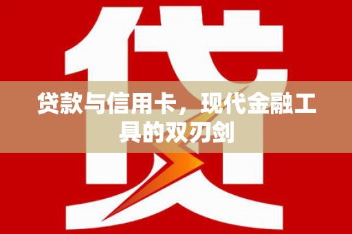吉隆贷款与信用卡，现代金融工具的双刃剑