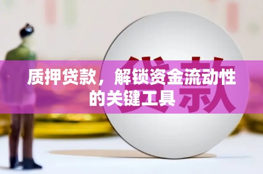 吉隆质押贷款，解锁资金流动性的关键工具
