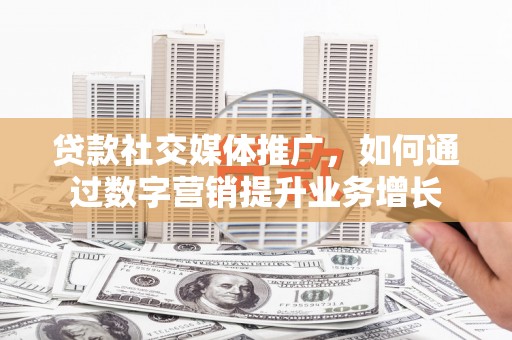吉隆贷款社交媒体推广，如何通过数字营销提升业务增长
