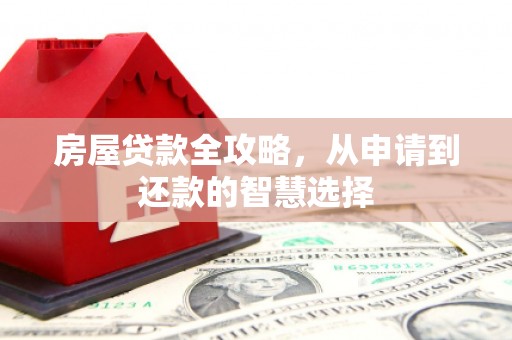 吉隆房屋贷款全攻略，从申请到还款的智慧选择