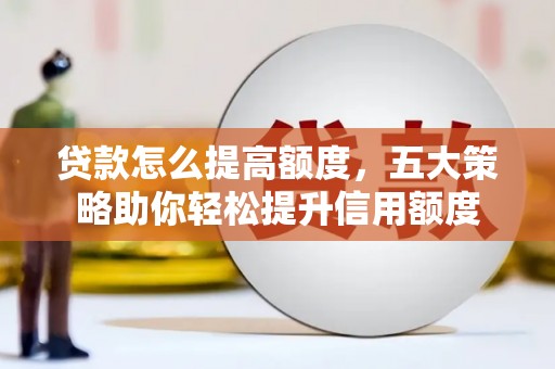 吉隆贷款怎么提高额度，五大策略助你轻松提升信用额度