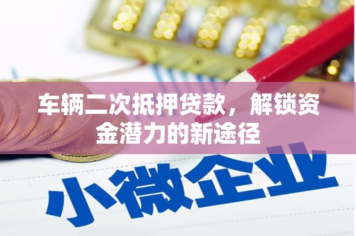 吉隆车辆二次抵押贷款，解锁资金潜力的新途径