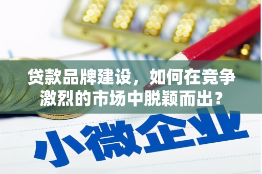 吉隆贷款品牌建设，如何在竞争激烈的市场中脱颖而出？