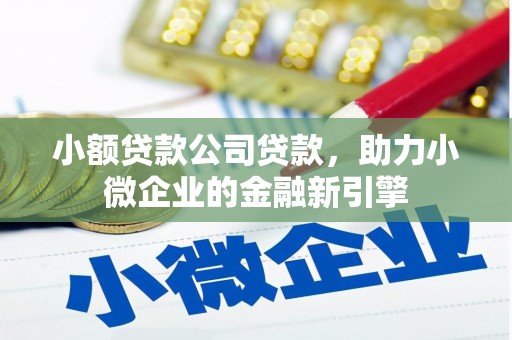 吉隆小额贷款公司贷款，助力小微企业的金融新引擎