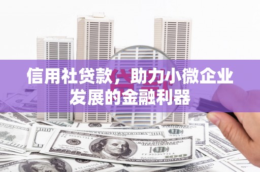 吉隆信用社贷款，助力小微企业发展的金融利器