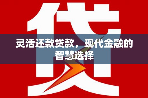 吉隆灵活还款贷款，现代金融的智慧选择