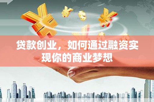 吉隆贷款创业，如何通过融资实现你的商业梦想