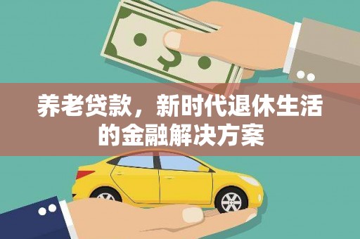 吉隆养老贷款，新时代退休生活的金融解决方案