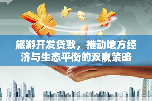 吉隆旅游开发贷款，推动地方经济与生态平衡的双赢策略