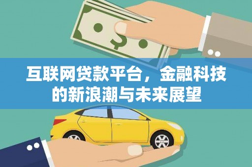 吉隆互联网贷款平台，金融科技的新浪潮与未来展望