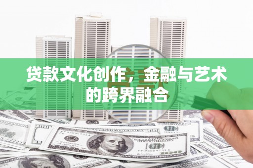 吉隆贷款文化创作，金融与艺术的跨界融合