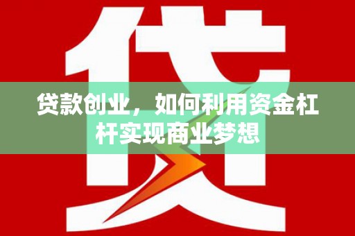 吉隆贷款创业，如何利用资金杠杆实现商业梦想
