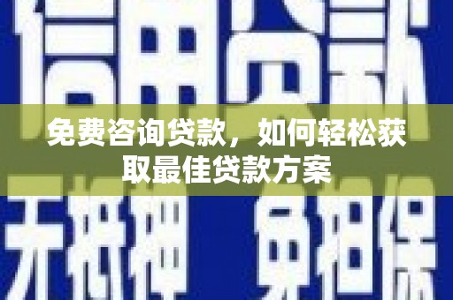 吉隆免费咨询贷款，如何轻松获取最佳贷款方案