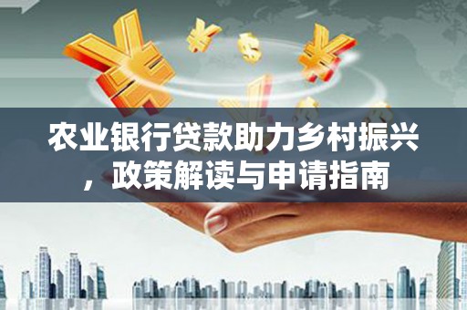吉隆农业银行贷款助力乡村振兴，政策解读与申请指南