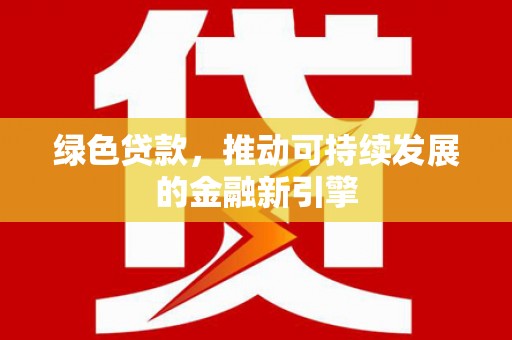吉隆绿色贷款，推动可持续发展的金融新引擎