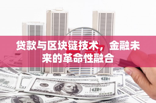 吉隆贷款与区块链技术，金融未来的革命性融合