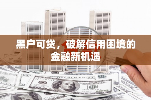 吉隆黑户可贷，破解信用困境的金融新机遇