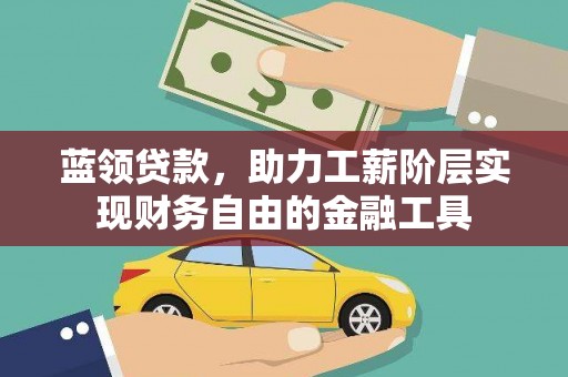 吉隆蓝领贷款，助力工薪阶层实现财务自由的金融工具