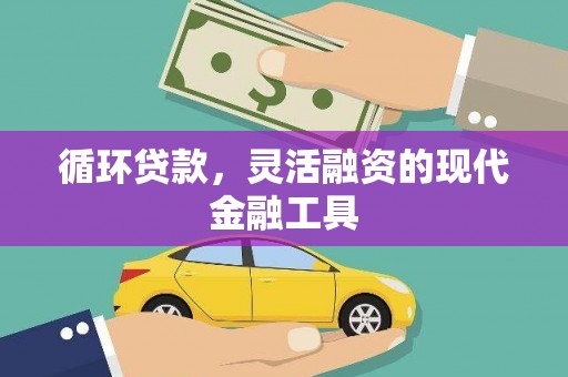 吉隆循环贷款，灵活融资的现代金融工具