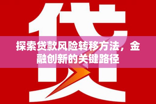 吉隆探索贷款风险转移方法，金融创新的关键路径