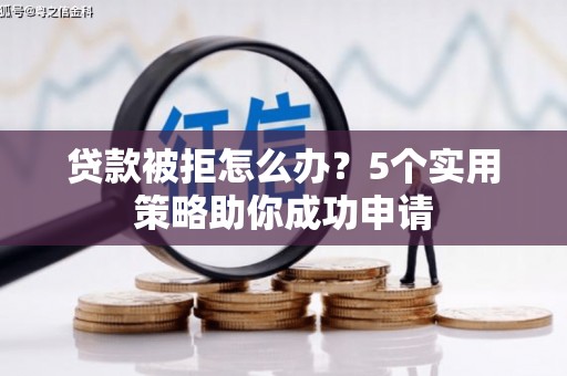 吉隆贷款被拒怎么办？5个实用策略助你成功申请