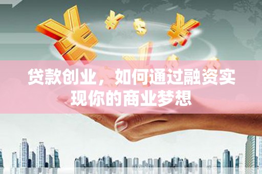 吉隆贷款创业，如何通过融资实现你的商业梦想