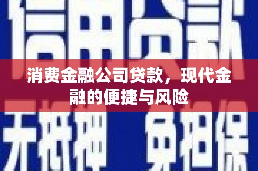 吉隆消费金融公司贷款，现代金融的便捷与风险