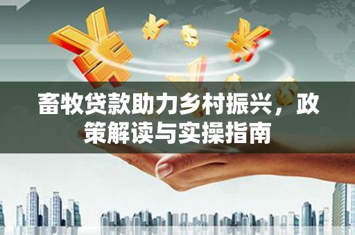 吉隆畜牧贷款助力乡村振兴，政策解读与实操指南