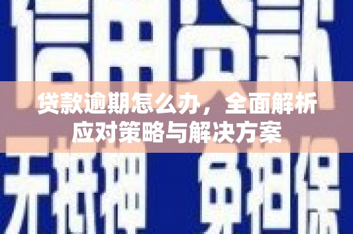 吉隆贷款逾期怎么办，全面解析应对策略与解决方案