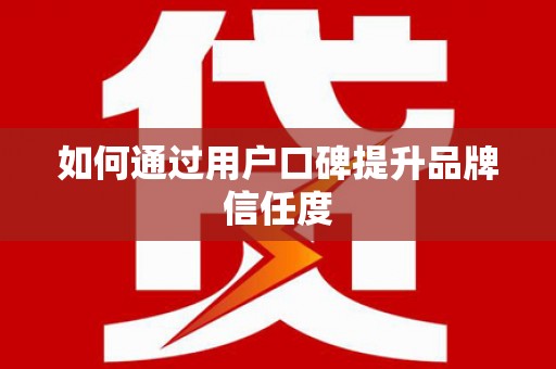吉隆如何通过用户口碑提升品牌信任度