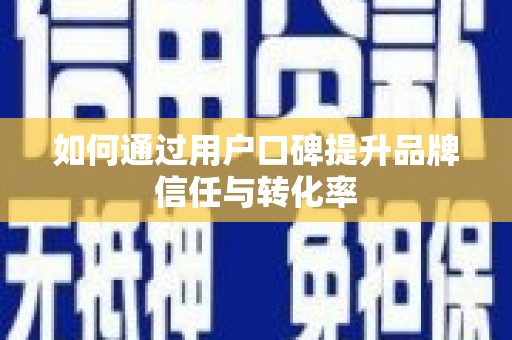 吉隆如何通过用户口碑提升品牌信任与转化率