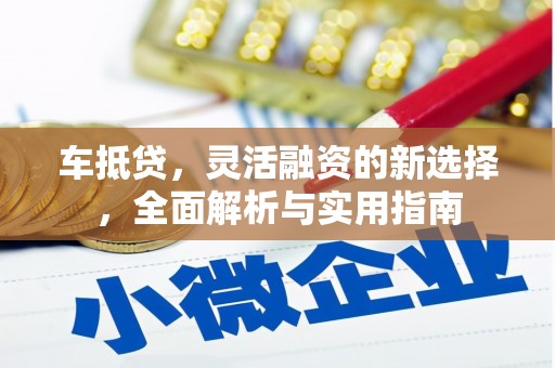 吉隆车抵贷，灵活融资的新选择，全面解析与实用指南