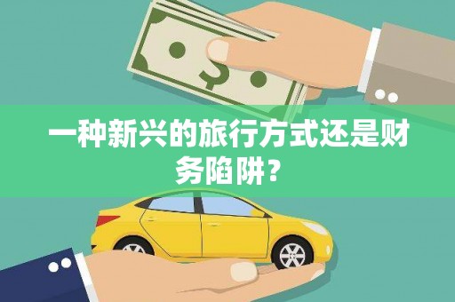 吉隆一种新兴的旅行方式还是财务陷阱？