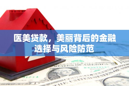 吉隆医美贷款，美丽背后的金融选择与风险防范