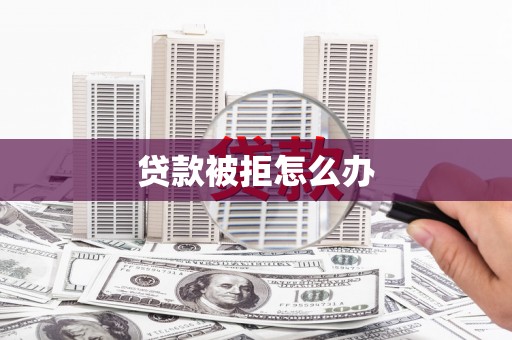 吉隆贷款被拒怎么办