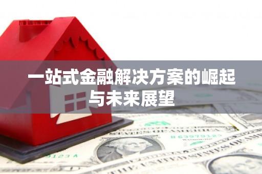 吉隆一站式金融解决方案的崛起与未来展望