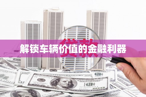 吉隆解锁车辆价值的金融利器
