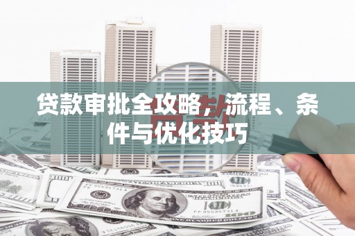 吉隆贷款审批全攻略，流程、条件与优化技巧