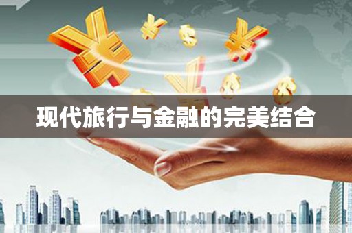 吉隆现代旅行与金融的完美结合