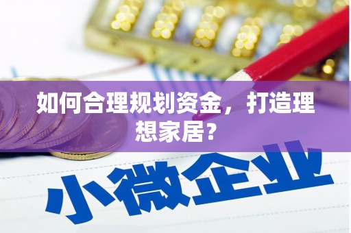 吉隆如何合理规划资金，打造理想家居？