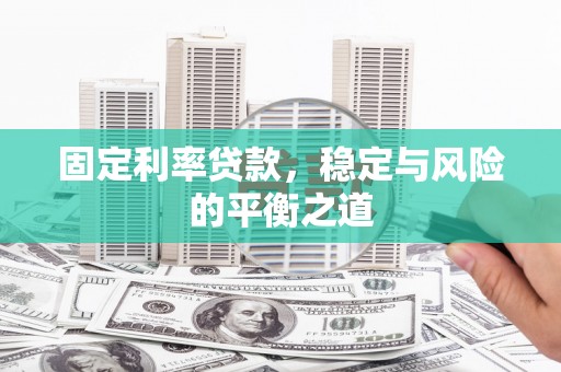 吉隆固定利率贷款，稳定与风险的平衡之道