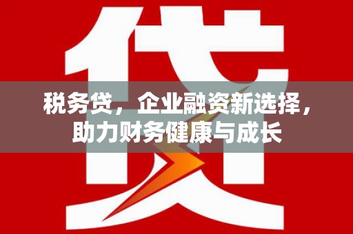 吉隆税务贷，企业融资新选择，助力财务健康与成长