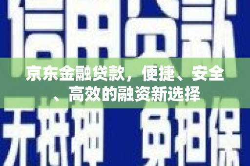 吉隆京东金融贷款，便捷、安全、高效的融资新选择