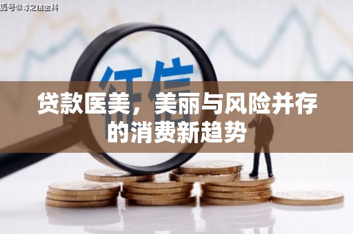 吉隆贷款医美，美丽与风险并存的消费新趋势